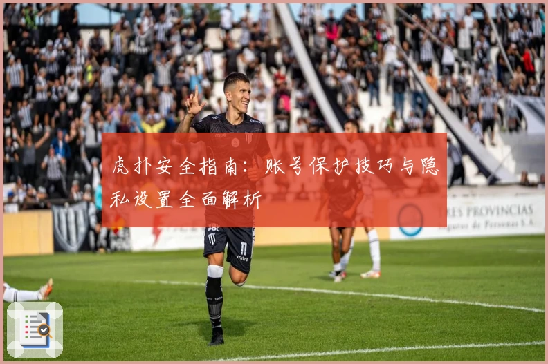 虎扑安全指南：账号保护技巧与隐私设置全面解析