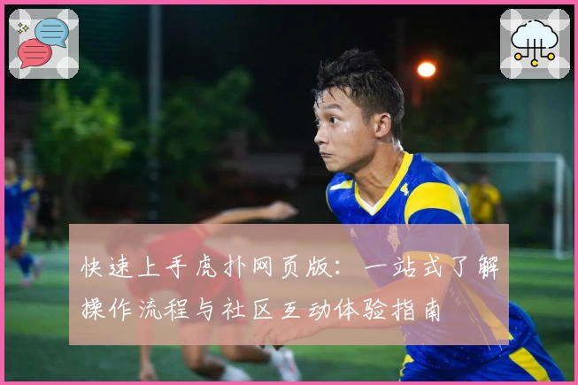 快速上手虎扑网页版：一站式了解操作流程与社区互动体验指南