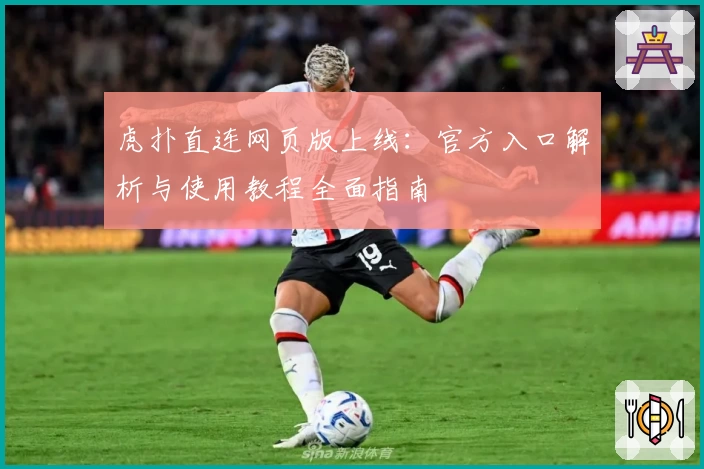 虎扑直连网页版上线：官方入口解析与使用教程全面指南
