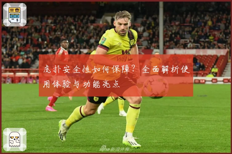 虎扑安全性如何保障？全面解析使用体验与功能亮点