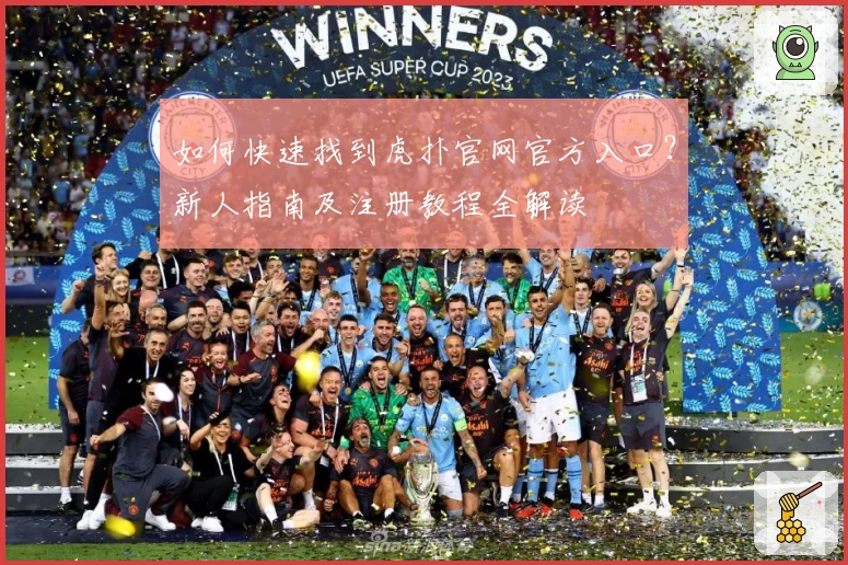 如何快速找到虎扑官网官方入口？新人指南及注册教程全解读