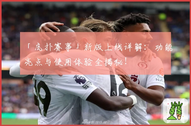 「虎扑赛事」新版上线详解：功能亮点与使用体验全揭秘！