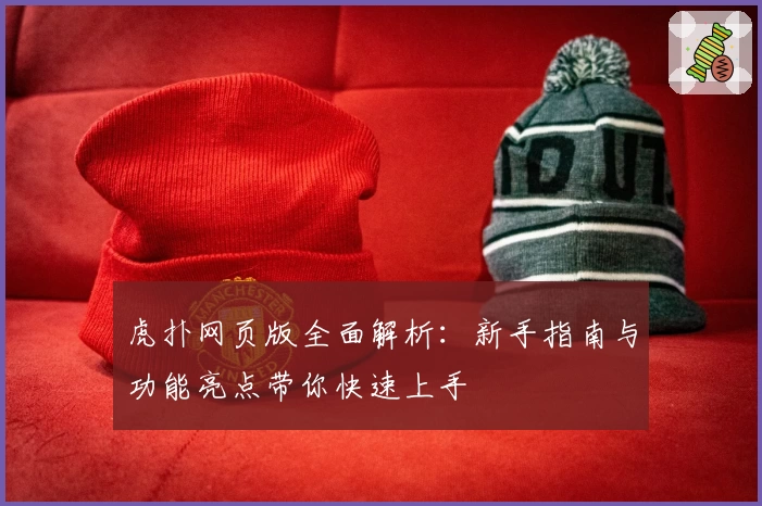 虎扑网页版全面解析：新手指南与功能亮点带你快速上手