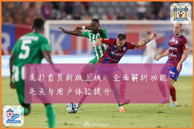 虎扑首页新版上线，全面解析功能亮点与用户体验提升