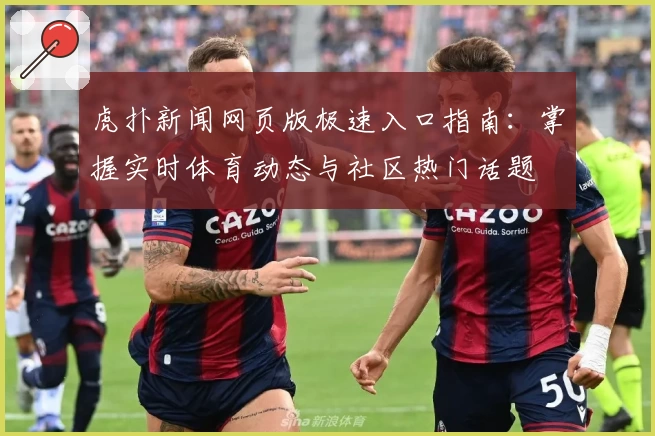 虎扑新闻网页版极速入口指南：掌握实时体育动态与社区热门话题