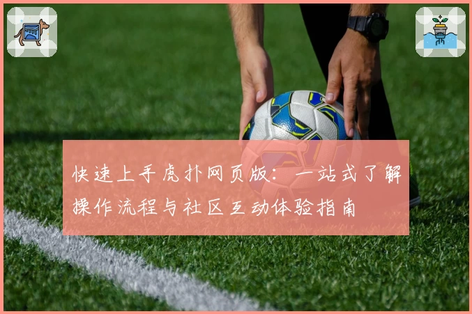 快速上手虎扑网页版：一站式了解操作流程与社区互动体验指南