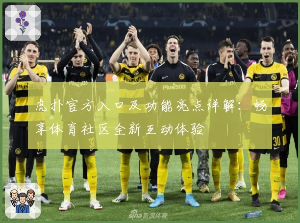 虎扑官方入口及功能亮点详解：畅享体育社区全新互动体验