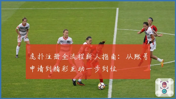虎扑注册全流程新人指南：从账号申请到精彩互动一步到位