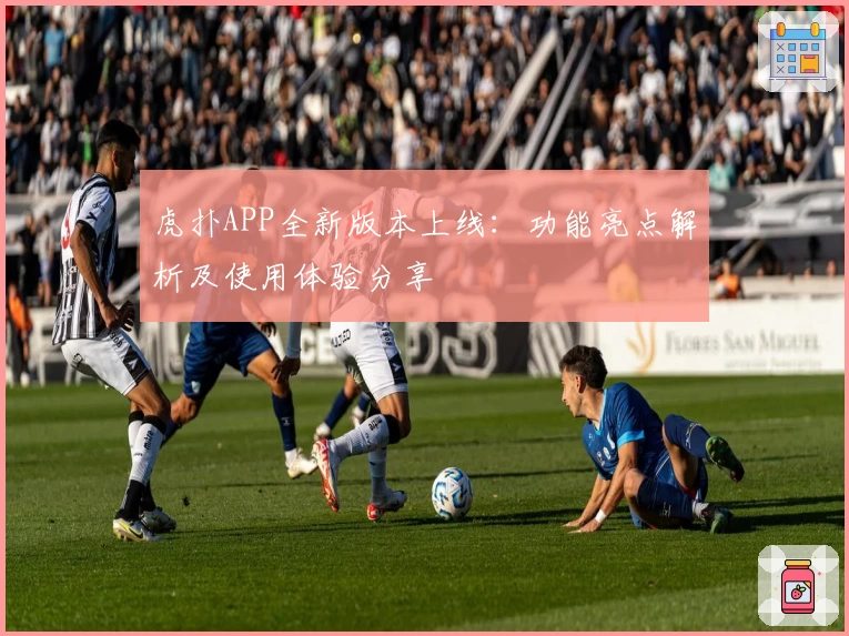 虎扑APP全新版本上线：功能亮点解析及使用体验分享