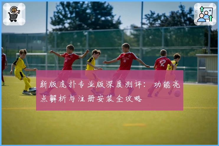 新版虎扑专业版深度测评：功能亮点解析与注册安装全攻略
