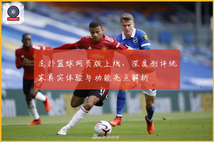 虎扑篮球网页版上线，深度测评玩家真实体验与功能亮点解析