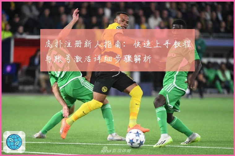 虎扑注册新人指南：快速上手教程与账号激活详细步骤解析