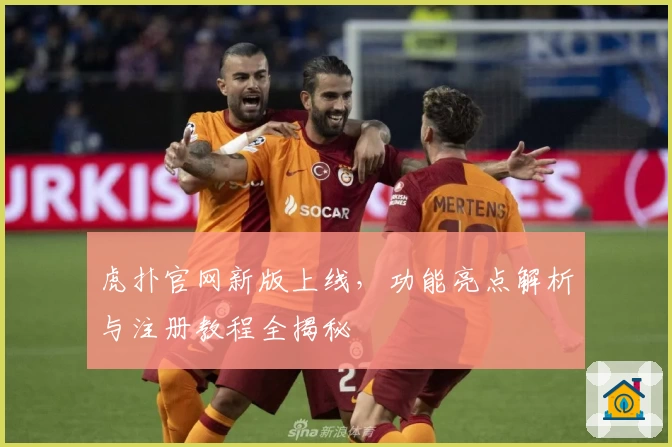 虎扑官网新版上线,功能亮点解析与注册教程全揭秘