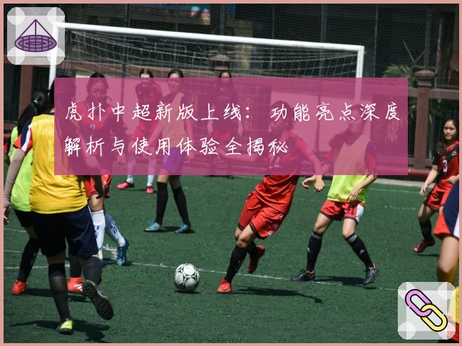 虎扑中超新版上线：功能亮点深度解析与使用体验全揭秘