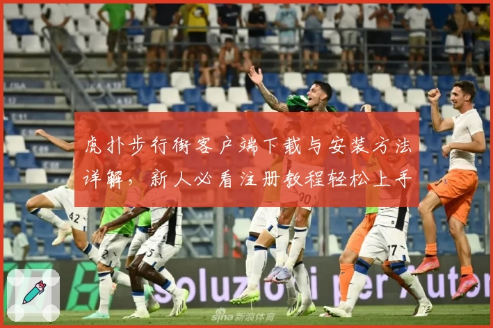 虎扑步行街客户端下载与安装方法详解，新人必看注册教程轻松上手