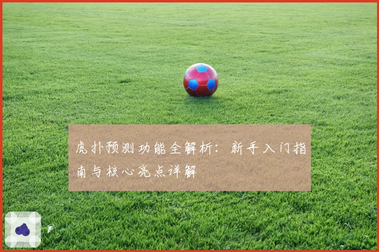 虎扑预测功能全解析：新手入门指南与核心亮点详解