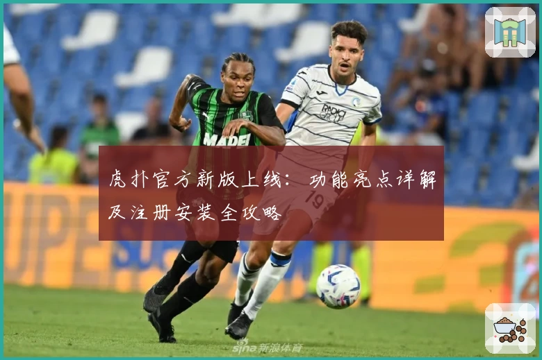 虎扑官方新版上线：功能亮点详解及注册安装全攻略