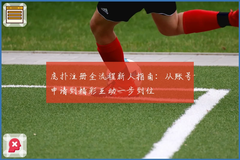 虎扑注册全流程新人指南:从账号申请到精彩互动一步到位