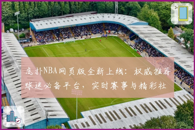 虎扑NBA网页版全新上线：权威推荐球迷必备平台，实时赛事与精彩社区体验